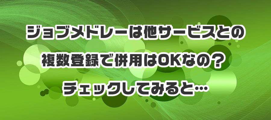 ジョブメドレーは他サービスとの複数登録で併用はOKなの?チェックしてみると…